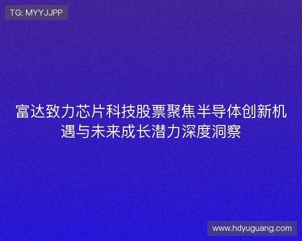 富达致力芯片科技股票聚焦半导体创新机遇与未来成长潜力深度洞察